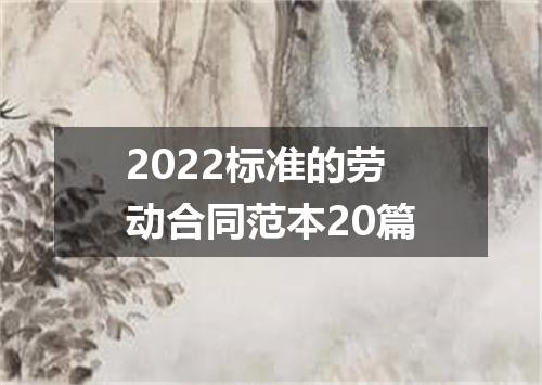 2022标准的劳动合同范本20篇