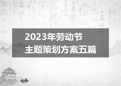 2023年劳动节主题策划方案五篇