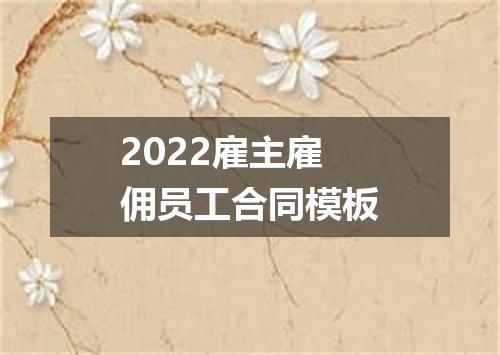 2022雇主雇佣员工合同模板