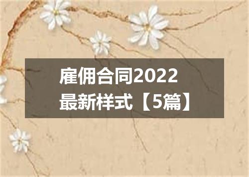 雇佣合同2022最新样式【5篇】
