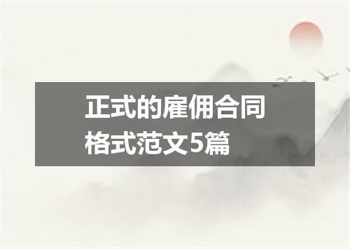 正式的雇佣合同格式范文5篇