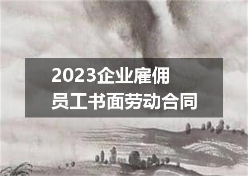 2023企业雇佣员工书面劳动合同