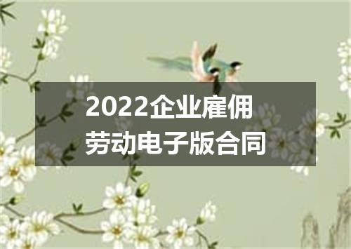 2022企业雇佣劳动电子版合同