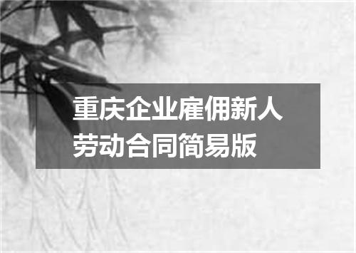 重庆企业雇佣新人劳动合同简易版