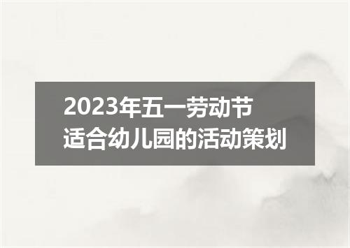 2023年五一劳动节适合幼儿园的活动策划