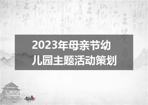 2023年母亲节幼儿园主题活动策划