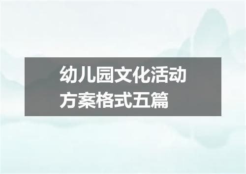 幼儿园文化活动方案格式五篇