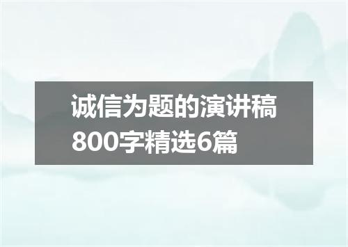 诚信为题的演讲稿800字精选6篇