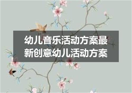 幼儿音乐活动方案最新创意幼儿活动方案