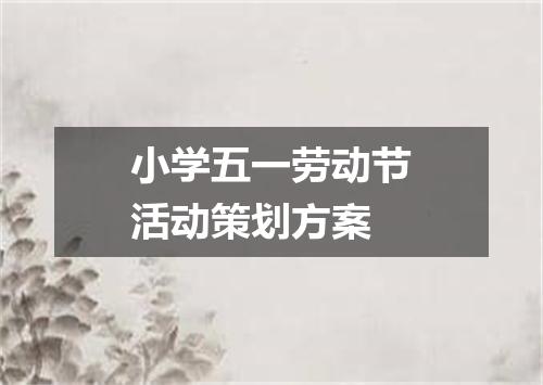 小学五一劳动节活动策划方案