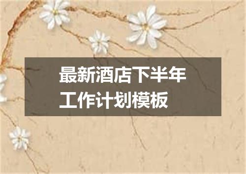 最新酒店下半年工作计划模板