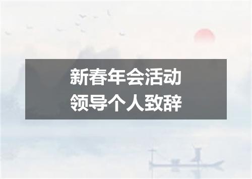 新春年会活动领导个人致辞