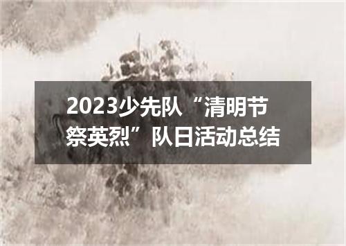 2023少先队“清明节祭英烈”队日活动总结