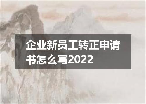 企业新员工转正申请书怎么写2022