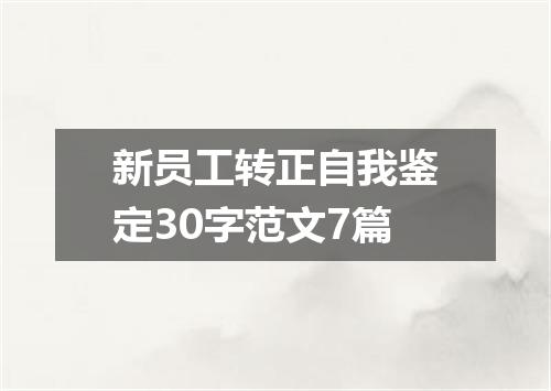 新员工转正自我鉴定30字范文7篇