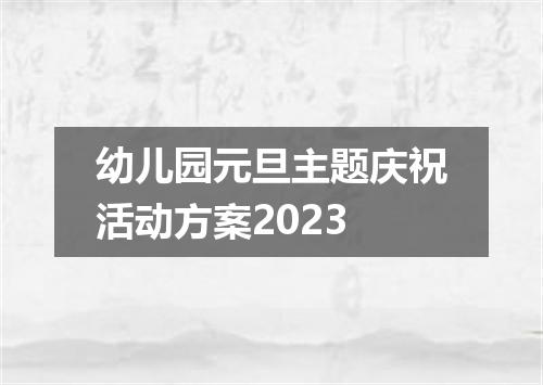 幼儿园元旦主题庆祝活动方案2023