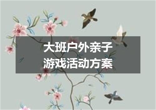 大班户外亲子游戏活动方案