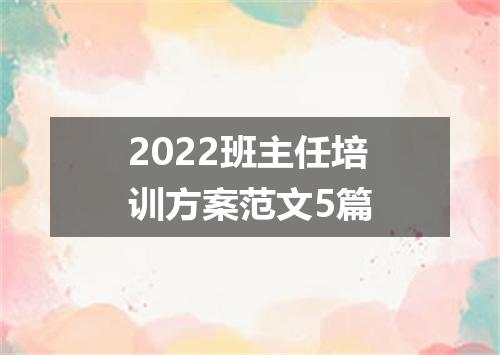 2022班主任培训方案范文5篇