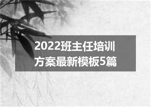 2022班主任培训方案最新模板5篇
