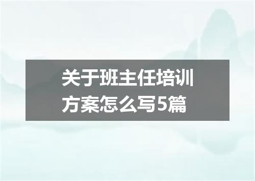 关于班主任培训方案怎么写5篇