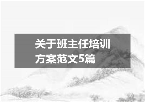 关于班主任培训方案范文5篇