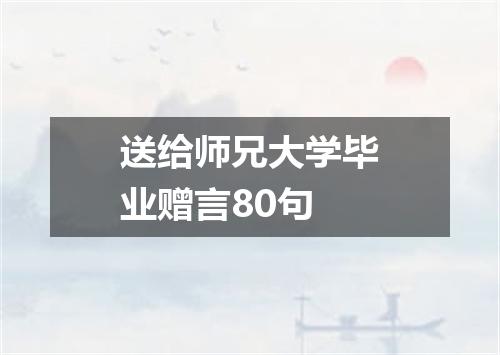 送给师兄大学毕业赠言80句