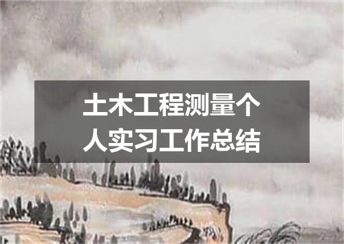 土木工程测量个人实习工作总结