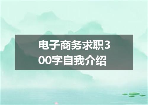 电子商务求职300字自我介绍