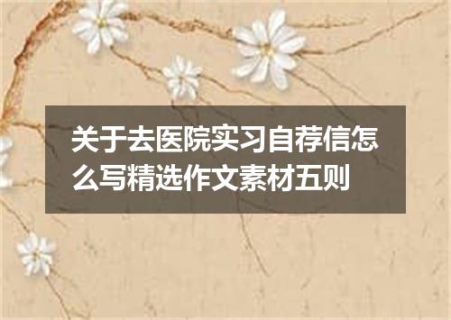 关于去医院实习自荐信怎么写精选作文素材五则