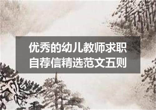 优秀的幼儿教师求职自荐信精选范文五则