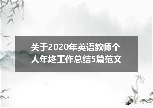 关于2020年英语教师个人年终工作总结5篇范文