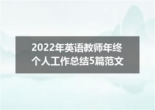 2022年英语教师年终个人工作总结5篇范文