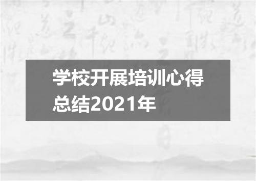 学校开展培训心得总结2021年