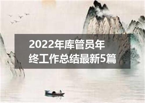 2022年库管员年终工作总结最新5篇