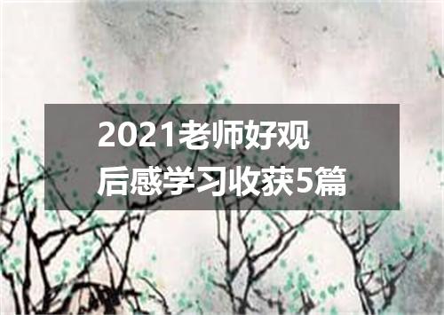 2021老师好观后感学习收获5篇