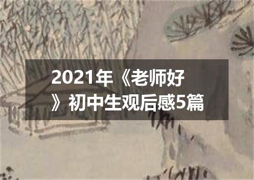 2021年《老师好》初中生观后感5篇