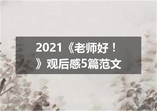 2021《老师好！》观后感5篇范文
