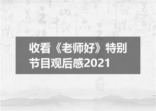 收看《老师好》特别节目观后感2021