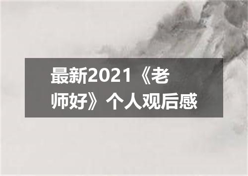 最新2021《老师好》个人观后感
