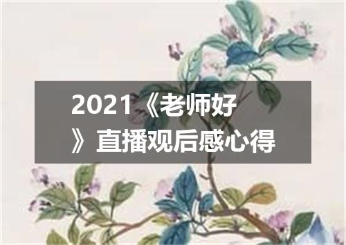 2021《老师好》直播观后感心得