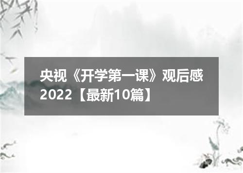 央视《开学第一课》观后感2022【最新10篇】