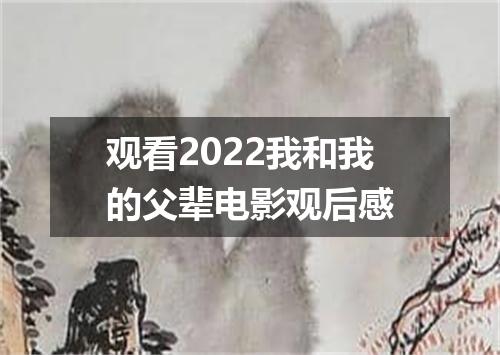 观看2022我和我的父辈电影观后感