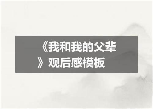 《我和我的父辈》观后感模板