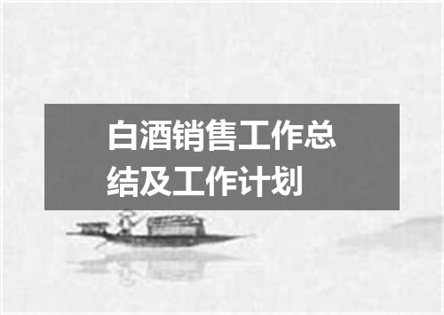 白酒销售工作总结及工作计划