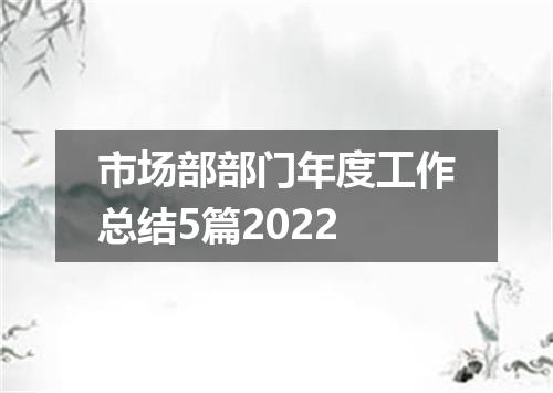 市场部部门年度工作总结5篇2022