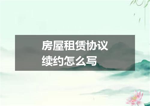 房屋租赁协议续约怎么写