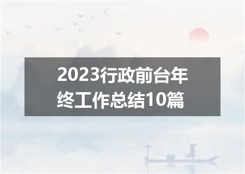 2023行政前台年终工作总结10篇
