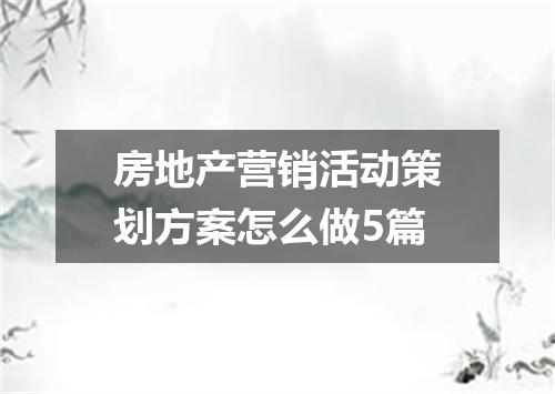 房地产营销活动策划方案怎么做5篇