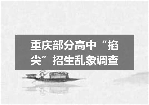 重庆部分高中“掐尖”招生乱象调查