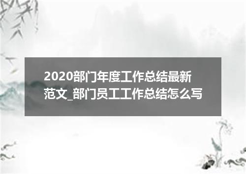 2020部门年度工作总结最新范文_部门员工工作总结怎么写